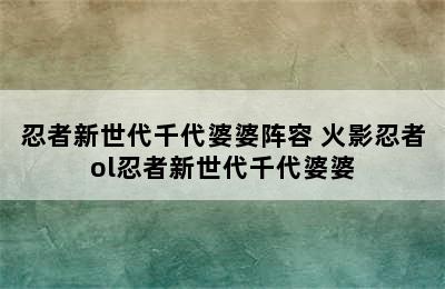 忍者新世代千代婆婆阵容 火影忍者ol忍者新世代千代婆婆